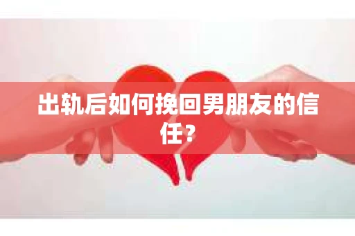 出轨后如何挽回男朋友的信任? 出轨后如何挽回男朋友的信任?