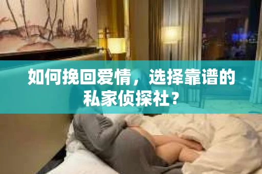 如何挽回爱情，选择靠谱的私家侦探社？
