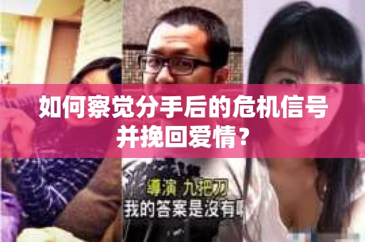 如何察觉分手后的危机信号并挽回爱情？