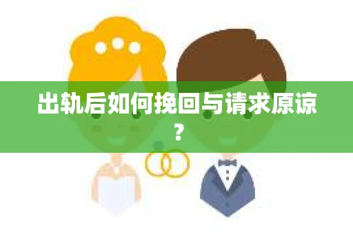 出轨后如何挽回与请求原谅? 出轨后如何挽回与请求原谅?
