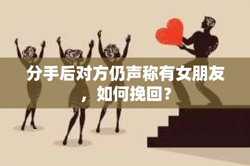 分手后对方仍声称有女朋友，如何挽回？