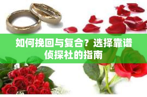 如何挽回与复合?选择靠谱侦探社的指南 如何挽回与复合?选择靠谱侦探社的指南