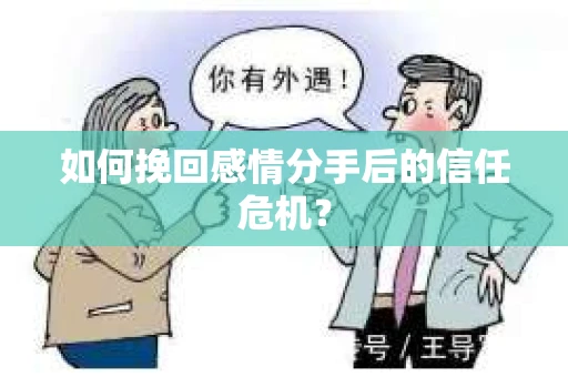 如何挽回感情分手后的信任危机？