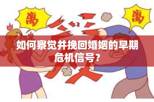 如何察觉并挽回婚姻的早期危机信号？