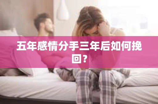 五年感情分手三年后如何挽回？
