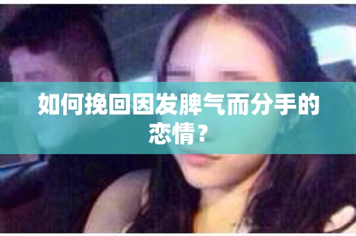 如何挽回因发脾气而分手的恋情？