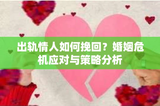 出轨情人如何挽回？婚姻危机应对与策略分析