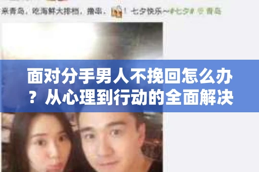 面对分手男人不挽回怎么办？从心理到行动的全面解决方案