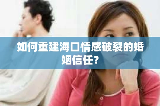 如何重建海口情感破裂的婚姻信任？