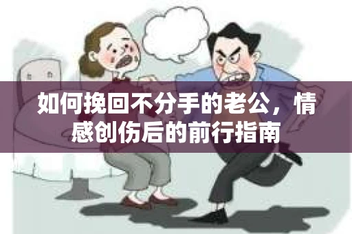 如何挽回不分手的老公，情感创伤后的前行指南
