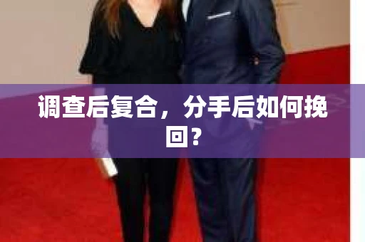 调查后复合,分手后如何挽回? 调查后复合,分手后如何挽回?