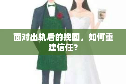 面对出轨后的挽回，如何重建信任？