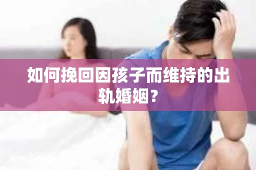 如何挽回因孩子而维持的出轨婚姻？