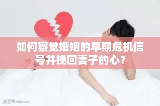 如何察觉婚姻的早期危机信号并挽回妻子的心？