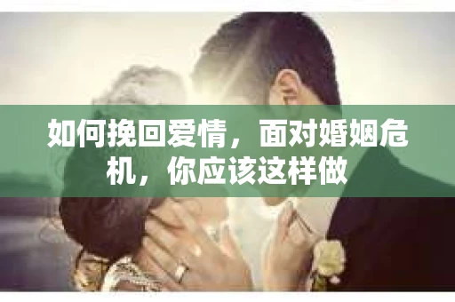 如何挽回爱情，面对婚姻危机，你应该这样做