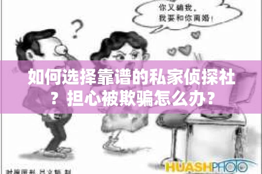 如何选择靠谱的私家侦探社？担心被欺骗怎么办？