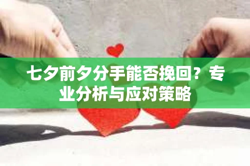 七夕前夕分手能否挽回？专业分析与应对策略