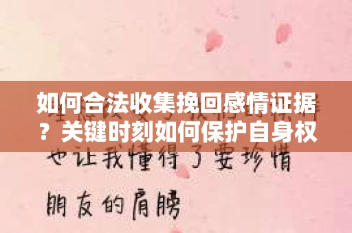 如何合法收集挽回感情证据？关键时刻如何保护自身权益？