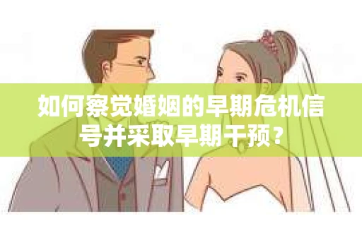 如何察觉婚姻的早期危机信号并采取早期干预？
