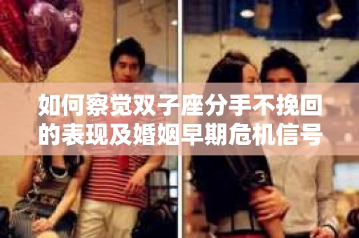 如何察觉双子座分手不挽回的表现及婚姻早期危机信号？