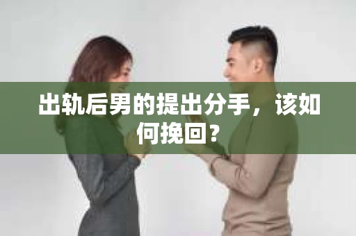 出轨后男的提出分手，该如何挽回？