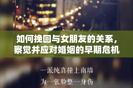 如何挽回与女朋友的关系，察觉并应对婚姻的早期危机信号