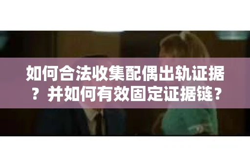 如何合法收集配偶出轨证据？并如何有效固定证据链？
