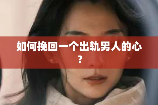 如何挽回一个出轨男人的心？