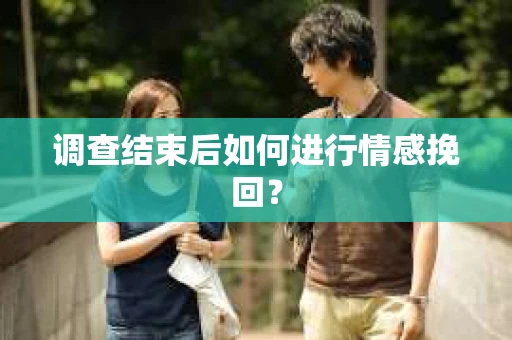 调查结束后如何进行情感挽回？