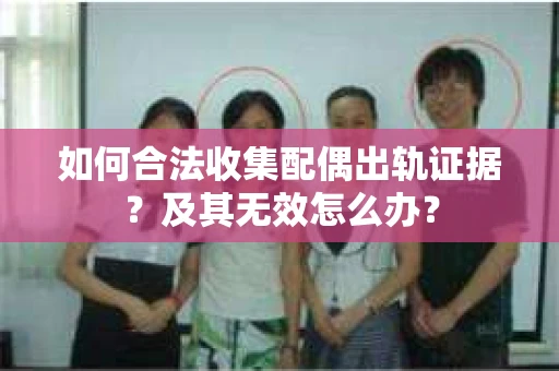 如何合法收集配偶出轨证据？及其无效怎么办？