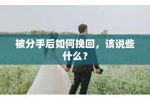 被分手后如何挽回,该说些什么? 被分手后如何挽回,该说些什么?