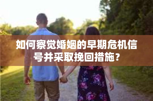 如何察觉婚姻的早期危机信号并采取挽回措施？