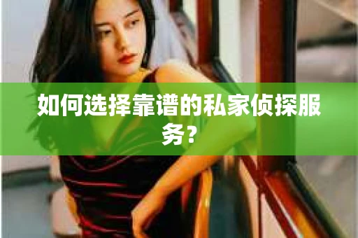 如何选择靠谱的私家侦探服务？