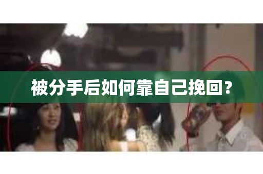 被分手后如何靠自己挽回? 被分手后如何靠自己挽回?