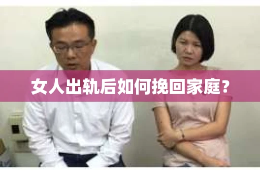 女人出轨后如何挽回家庭？