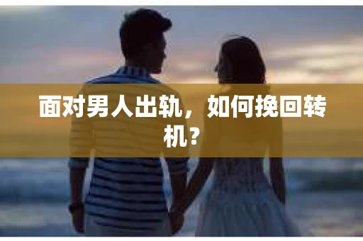 面对男人出轨,如何挽回转机? 面对男人出轨,如何挽回转机?