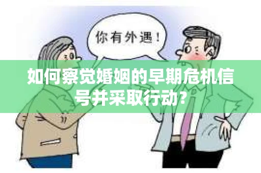 如何察觉婚姻的早期危机信号并采取行动？