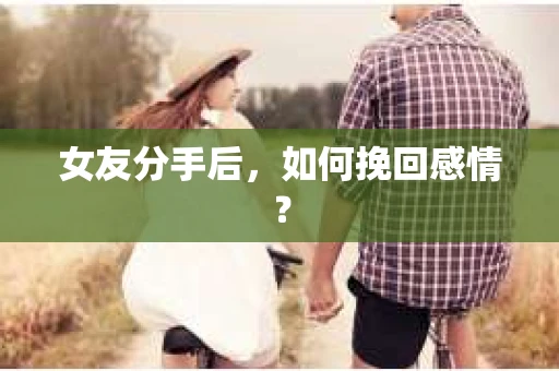 女友分手后，如何挽回感情？