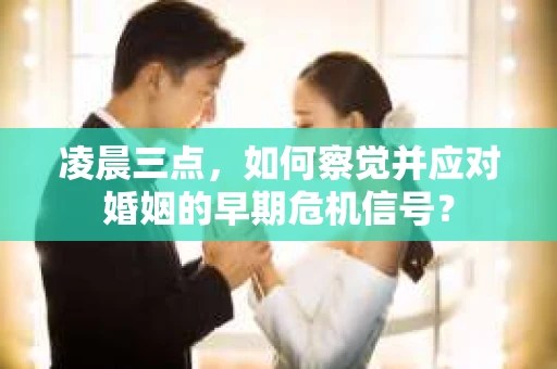 凌晨三点,如何察觉并应对婚姻的早期危机信号? 凌晨三点,如何察觉并应对婚姻的早期危机信号?
