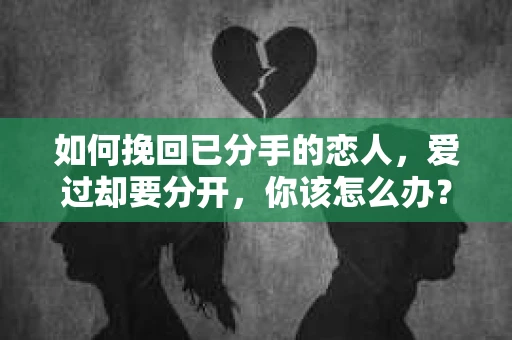 如何挽回已分手的恋人,爱过却要分开,你该怎么办? 如何挽回已分手的恋人,爱过却要分开,你该怎么办?