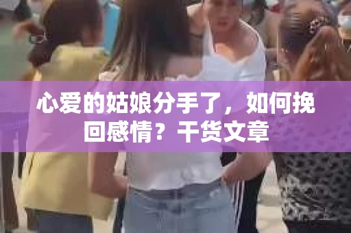 心爱的姑娘分手了，如何挽回感情？干货文章