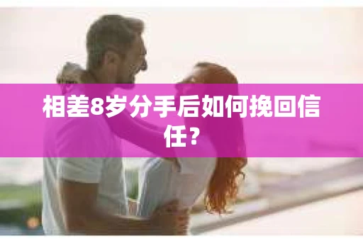 相差8岁分手后如何挽回信任？