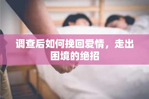 调查后如何挽回爱情,走出困境的绝招 调查后如何挽回爱情,走出困境的绝招