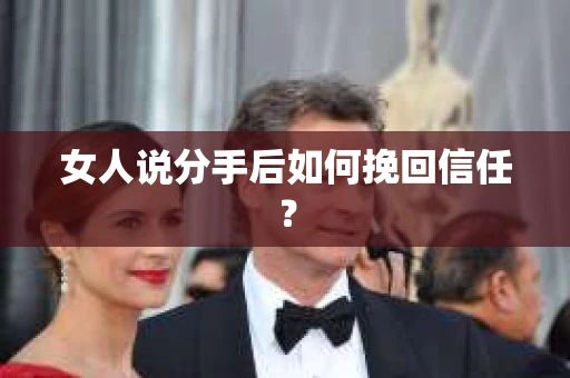 女人说分手后如何挽回信任？