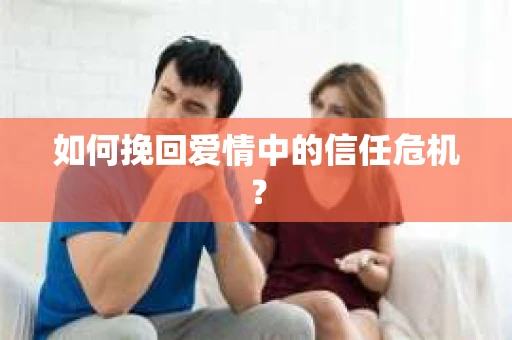 如何挽回爱情中的信任危机？