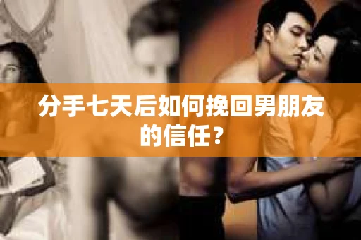 分手七天后如何挽回男朋友的信任？