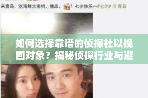 如何选择靠谱的侦探社以挽回对象？揭秘侦探行业与避坑指南
