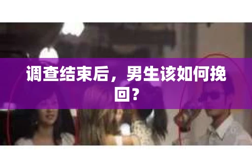 调查结束后，男生该如何挽回？