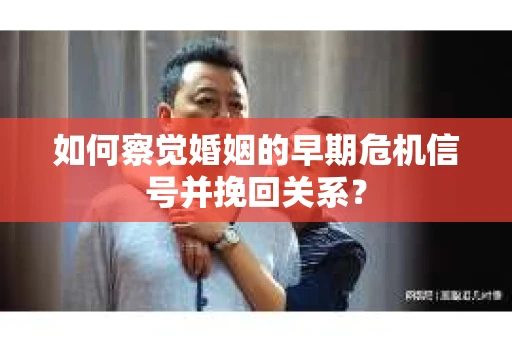 如何察觉婚姻的早期危机信号并挽回关系？