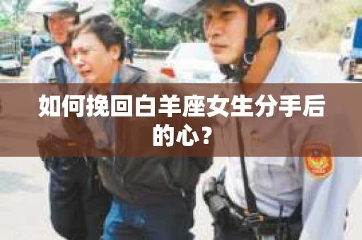 如何挽回白羊座女生分手后的心？